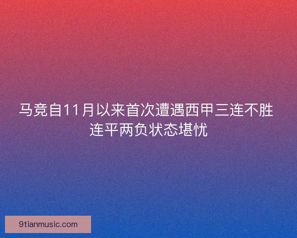 马竞自11月以来首次遭遇西甲三连不胜 连平两负状态堪忧