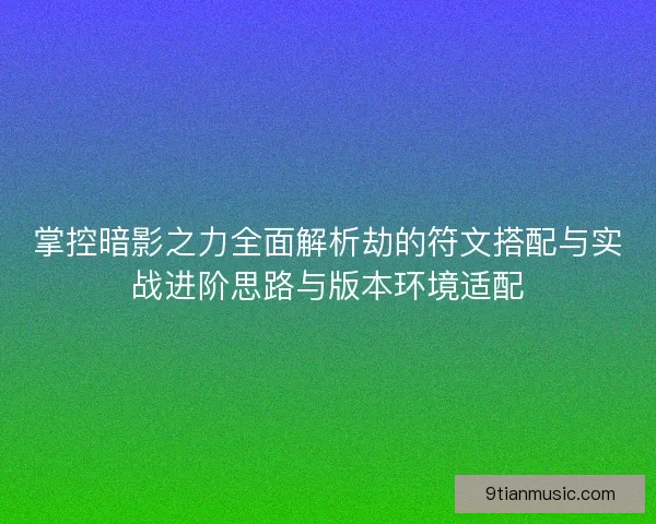 掌控暗影之力全面解析劫的符文搭配与实战进阶思路与版本环境适配