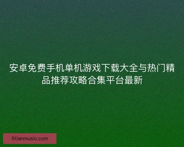 安卓免费手机单机游戏下载大全与热门精品推荐攻略合集平台最新