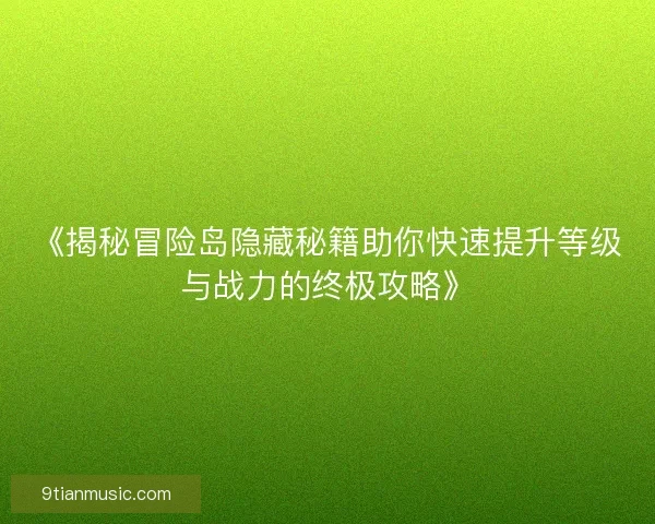 《揭秘冒险岛隐藏秘籍助你快速提升等级与战力的终极攻略》