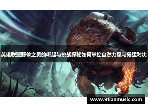 英雄联盟野兽之灵的崛起与挑战探秘如何掌控自然力量与勇猛对决