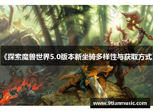 《探索魔兽世界5.0版本新坐骑多样性与获取方式》