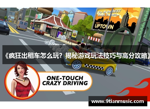 《疯狂出租车怎么玩？揭秘游戏玩法技巧与高分攻略》